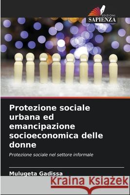 Protezione sociale urbana ed emancipazione socioeconomica delle donne Gadissa, Mulugeta 9786209150845 Edizioni Sapienza