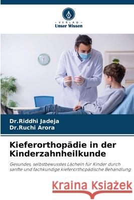 Kieferorthopädie in der Kinderzahnheilkunde Jadeja, Dr.Riddhi, Arora, Dr.Ruchi 9786209150937