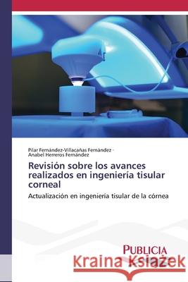 Revisión sobre los avances realizados en ingeniería tisular corneal Fernández-Villacañas Fernández, Pilar, Herreros Fernandez, Anabel 9786209151491