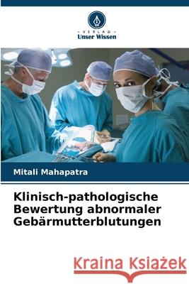 Klinisch-pathologische Bewertung abnormaler Gebärmutterblutungen Mahapatra, Mitali 9786209151613