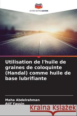 Utilisation de l'huile de graines de coloquinte (Handal) comme huile de base lubrifiante Abdelrahman, Maha, Yassin, Atif 9786209153273 Editions Notre Savoir