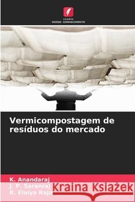 Vermicompostagem de resíduos do mercado Anandaraj, K., Saranraj, J. P., Elaiya Raja, R. 9786209154485 Edições Nosso Conhecimento