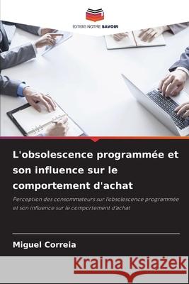 L'obsolescence programmée et son influence sur le comportement d'achat Correia, Miguel 9786209154898
