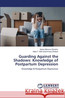 Guarding Against the Shadows: Knowledge of Postpartum Depression Saher Mansou Heba T. Allah Elashmawy Shaban 9786209155444 LAP Lambert Academic Publishing