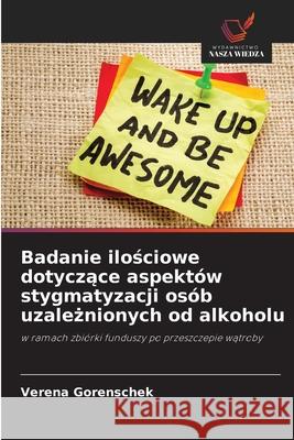 Badanie ilosciowe dotyczace aspektów stygmatyzacji osób uzaleznionych od alkoholu Gorenschek, Verena 9786209155925