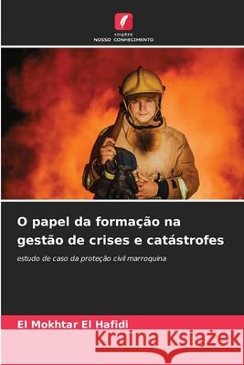 O papel da formação na gestão de crises e catástrofes EL HAFIDI, El Mokhtar 9786209156946 Edições Nosso Conhecimento