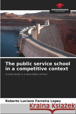 The public service school in a competitive context Ferreira Lopes, Roberto Luciano 9786209157158 Our Knowledge Publishing