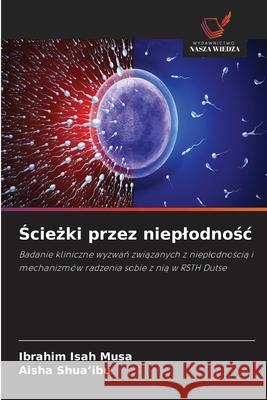 Sciezki przez nieplodnosc Isah Musa, Ibrahim, Shua'ibu, Aisha 9786209157561
