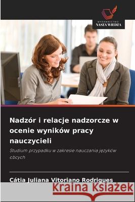 Nadzór i relacje nadzorcze w ocenie wyników pracy nauczycieli Rodrigues, Cátia Juliana Vitoriano 9786209158285