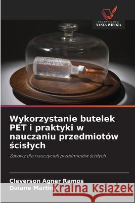 Wykorzystanie butelek PET i praktyki w nauczaniu przedmiotów scislych Agner Ramos, Cleverson, Martins, Daiane 9786209158940 Wydawnictwo Nasza Wiedza