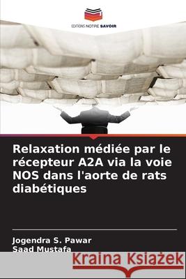 Relaxation médiée par le récepteur A2A via la voie NOS dans l'aorte de rats diabétiques Pawar, Jogendra S., Mustafa, Saad 9786209159596 Editions Notre Savoir