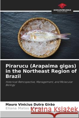Pirarucu (Arapaima gigas) in the Northeast Region of Brazil Dutra Girão, Mauro Vinicius, Matos Ribeiro, Eliana 9786209159763