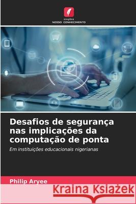 Desafios de segurança nas implicações da computação de ponta Aryee, Philip 9786209159824 Edições Nosso Conhecimento