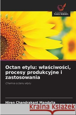 Octan etylu: wlasciwosci, procesy produkcyjne i zastosowania Mandalia, Hiren Chandrakant 9786209160301