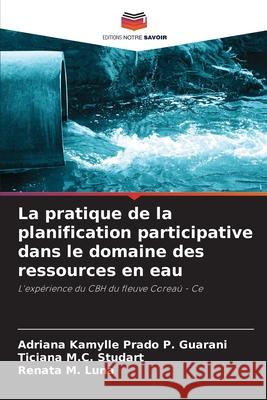 La pratique de la planification participative dans le domaine des ressources en eau Prado P. Guarani, Adriana Kamylle, M.C. Studart, Ticiana, M. Luna, Renata 9786209160554
