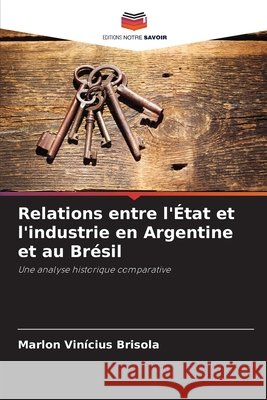 Relations entre l'État et l'industrie en Argentine et au Brésil Brisola, Marlon Vinícius 9786209161445 Editions Notre Savoir
