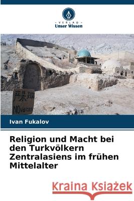 Religion und Macht bei den Turkvölkern Zentralasiens im frühen Mittelalter Fukalov, Ivan 9786209162541 Verlag Unser Wissen
