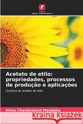 Acetato de etilo: propriedades, processos de produção e aplicações Mandalia, Hiren Chandrakant 9786209162862