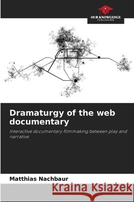 Dramaturgy of the web documentary Nachbaur, Matthias 9786209163166 Our Knowledge Publishing