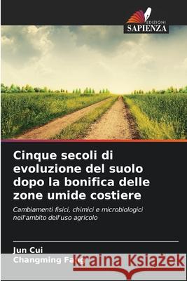 Cinque secoli di evoluzione del suolo dopo la bonifica delle zone umide costiere Cui, Jun, Fang, Changming 9786209163197