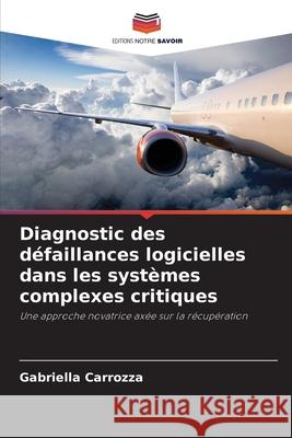 Diagnostic des défaillances logicielles dans les systèmes complexes critiques Carrozza, Gabriella 9786209163647