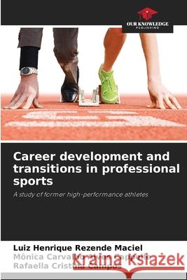 Career development and transitions in professional sports Maciel, Luiz Henrique Rezende, Cappelle, Mônica Carvalho Alves, Campos, Rafaella Cristina 9786209163777