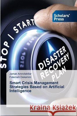 Smart Crisis Management Strategies Based on Artificial Intelligence Jamak Amrollahifar Fatemeh Dekamini 9786209164163