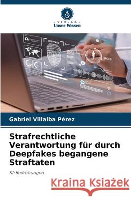 Strafrechtliche Verantwortung für durch Deepfakes begangene Straftaten Villalba Pérez, Gabriel 9786209164323