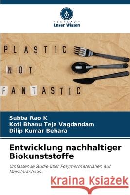 Entwicklung nachhaltiger Biokunststoffe K, Subba Rao, Vagdandam, Koti Bhanu Teja, Behara, Dilip Kumar 9786209164354
