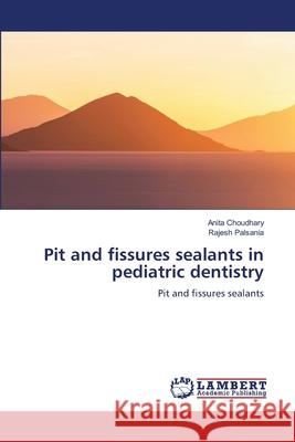 Pit and fissures sealants in pediatric dentistry Choudhary, Anita, Palsania, Rajesh 9786209164385