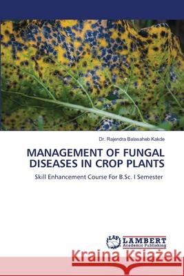 Management of Fungal Diseases in Crop Plants Rajendra Balasaheb Kakde 9786209164477