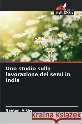 Uno studio sulla lavorazione dei semi in India Vikhe, Gautam 9786209165382
