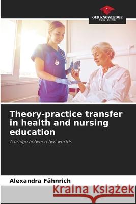 Theory-practice transfer in health and nursing education Fähnrich, Alexandra 9786209165634 Our Knowledge Publishing