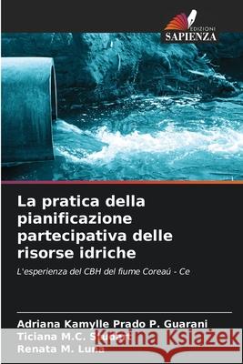 La pratica della pianificazione partecipativa delle risorse idriche Prado P. Guarani, Adriana Kamylle, M.C. Studart, Ticiana, M. Luna, Renata 9786209165672