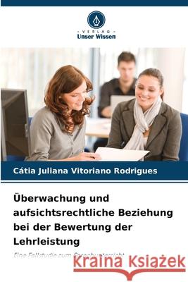 Überwachung und aufsichtsrechtliche Beziehung bei der Bewertung der Lehrleistung Rodrigues, Cátia Juliana Vitoriano 9786209165955