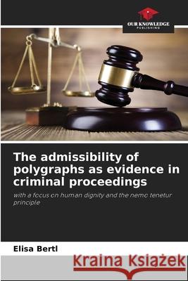 The admissibility of polygraphs as evidence in criminal proceedings Bertl, Elisa 9786209166174