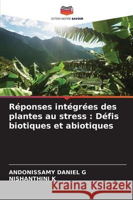 Réponses intégrées des plantes au stress : Défis biotiques et abiotiques G, Andonissamy Daniel, K, Nishanthini 9786209166228 Editions Notre Savoir