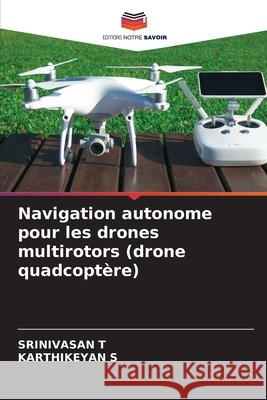 Navigation autonome pour les drones multirotors (drone quadcoptère) T, Srinivasan, S, Karthikeyan 9786209166877 Editions Notre Savoir