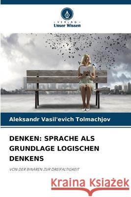 DENKEN: SPRACHE ALS GRUNDLAGE LOGISCHEN DENKENS Tolmachjov, Aleksandr Vasil'evich 9786209167140