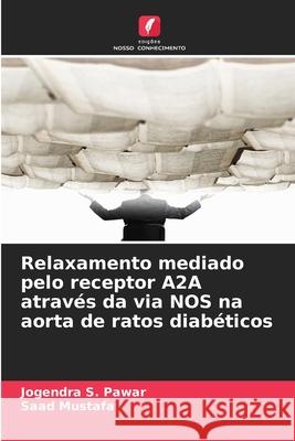 Relaxamento mediado pelo receptor A2A através da via NOS na aorta de ratos diabéticos Pawar, Jogendra S., Mustafa, Saad 9786209167270 Edições Nosso Conhecimento