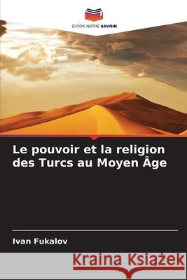 Le pouvoir et la religion des Turcs au Moyen Âge Fukalov, Ivan 9786209167874 Editions Notre Savoir