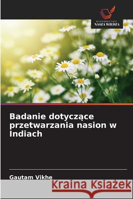 Badanie dotyczace przetwarzania nasion w Indiach Vikhe, Gautam 9786209167942