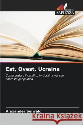 Est, Ovest, Ucraina Seiwald, Alexander 9786209168598 Edizioni Sapienza