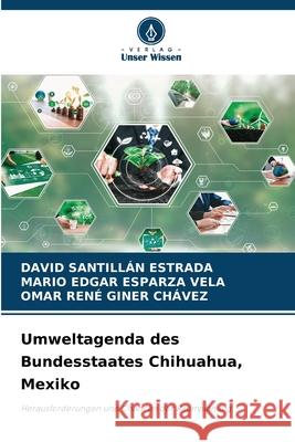 Umweltagenda des Bundesstaates Chihuahua, Mexiko SANTILLAN ESTRADA, DAVID, Esparza Vela, Mario Edgar, Giner Chávez, Omar Rene 9786209171840