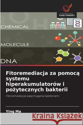 Fitoremediacja za pomocą systemu hiperakumulator?w i pożytecznych bakterii Ying Ma 9786209172090 Wydawnictwo Nasza Wiedza