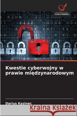 Kwestie cyberwojny w prawie miedzynarodowym Kazinec, Darius 9786209176937 Wydawnictwo Nasza Wiedza
