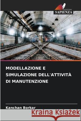 MODELLAZIONE E SIMULAZIONE DELL'ATTIVITÀ DI MANUTENZIONE Borkar, Kanchan 9786209183249