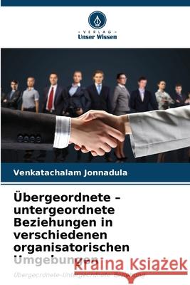 Übergeordnete - untergeordnete Beziehungen in verschiedenen organisatorischen Umgebungen Jonnadula, Venkatachalam 9786209187322