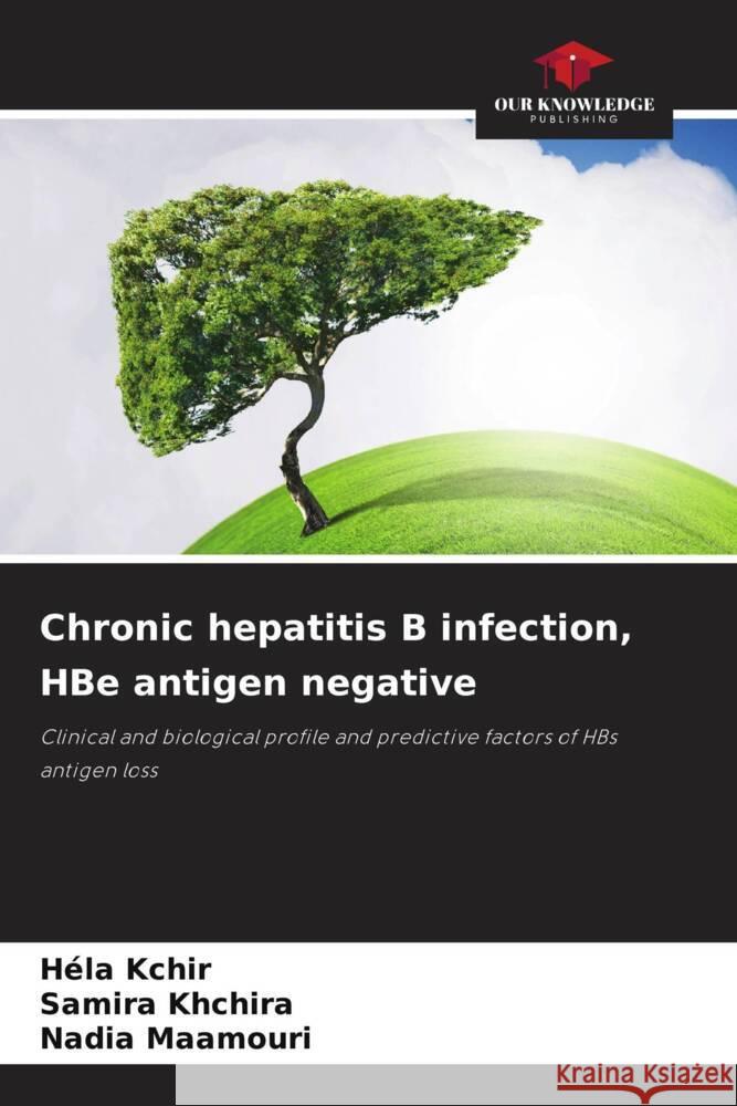 Chronic hepatitis B infection, HBe antigen negative Kchir, Héla, Khchira, Samira, Maamouri, Nadia 9786209190858 Our Knowledge Publishing