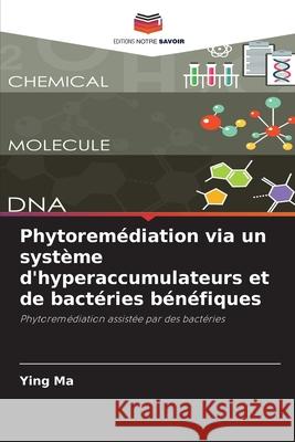 Phytorem?diation via un syst?me d'hyperaccumulateurs et de bact?ries b?n?fiques Ying Ma 9786209195129 Editions Notre Savoir